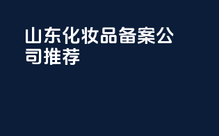 山东化妆品备案公司推荐