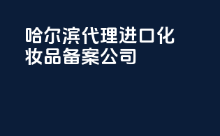 哈尔滨代理进口化妆品备案公司