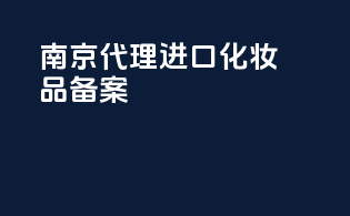 南京代理进口化妆品备案