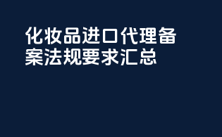化妆品进口代理备案法规要求汇总