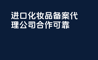 进口化妆品备案代理公司合作可靠