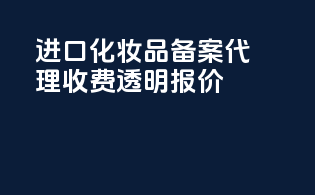进口化妆品备案代理收费透明报价