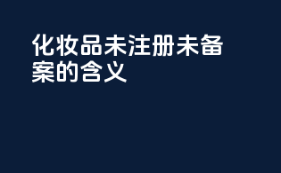 化妆品未注册未备案的含义