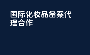 国际化妆品备案代理合作