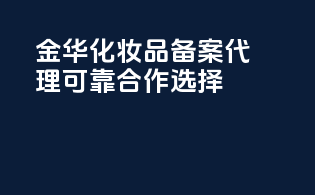金华化妆品备案代理，可靠合作选择