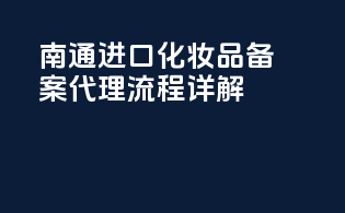 南通进口化妆品备案代理流程详解