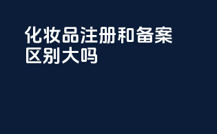 化妆品注册和备案区别大吗