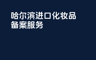 哈尔滨进口化妆品备案服务