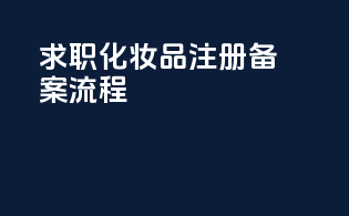 求职化妆品注册备案流程