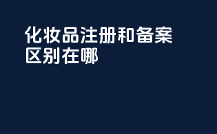 化妆品注册和备案区别在哪