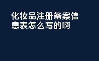 化妆品注册备案信息表怎么写的啊