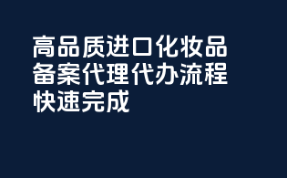 高品质进口化妆品备案代理，代办流程快速完成