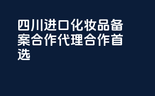 四川进口化妆品备案合作，代理合作首选