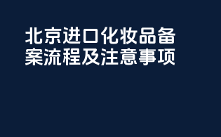 北京进口化妆品备案流程及注意事项