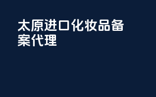 太原进口化妆品备案代理
