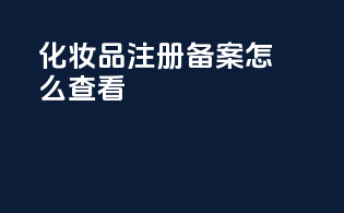 化妆品注册备案怎么查看