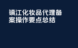 镇江化妆品代理备案操作要点总结