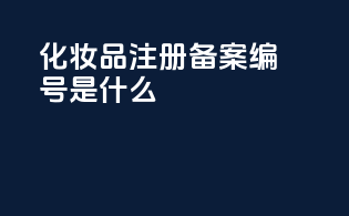 化妆品注册备案编号是什么