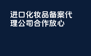 进口化妆品备案代理公司合作放心