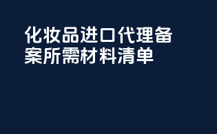 化妆品进口代理备案所需材料清单