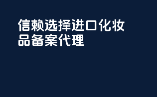信赖选择：进口化妆品备案代理