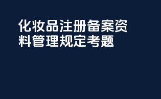 化妆品注册备案资料管理规定考题