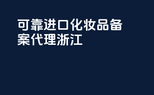 可靠进口化妆品备案代理浙江
