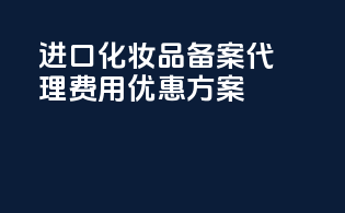 进口化妆品备案代理费用优惠方案