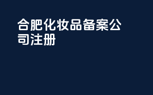 合肥化妆品备案公司注册