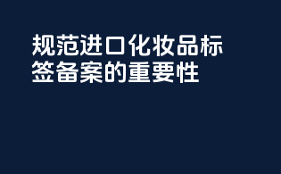 规范进口化妆品标签备案的重要性