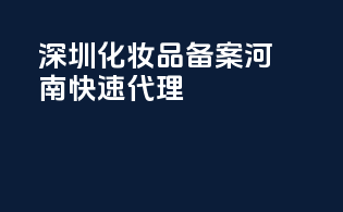 深圳化妆品备案，河南快速代理