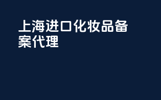 上海进口化妆品备案代理