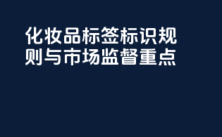 化妆品标签标识规则与市场监督重点