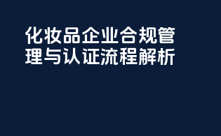 化妆品企业合规管理与认证流程解析