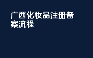 广西化妆品注册备案流程