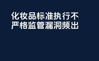 化妆品标准执行不严格，监管漏洞频出