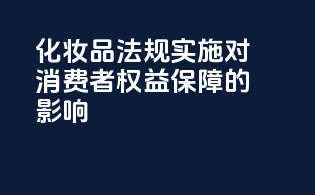 化妆品法规实施对消费者权益保障的影响