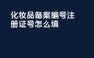 化妆品备案编号注册证号怎么填