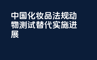中国化妆品法规动物测试替代实施进展