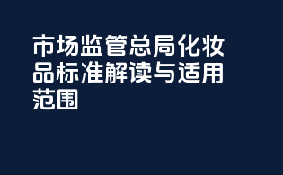 市场监管总局化妆品标准解读与适用范围