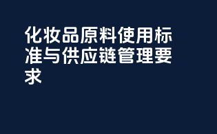 化妆品原料使用标准与供应链管理要求