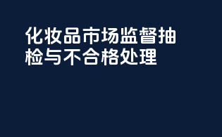 化妆品市场监督抽检与不合格处理