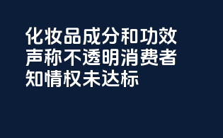 化妆品成分和功效声称不透明，消费者知情权未达标