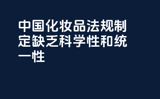 中国化妆品法规制定缺乏科学性和统一性