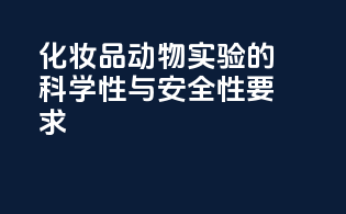 化妆品动物实验的科学性与安全性要求