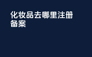 化妆品去哪里注册备案