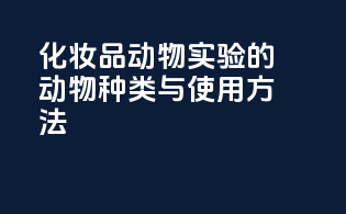 化妆品动物实验的动物种类与使用方法