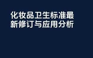 《化妆品卫生标准》最新修订与应用分析