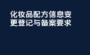 化妆品配方信息变更登记与备案要求