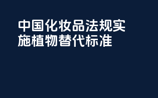 中国化妆品法规实施植物替代标准